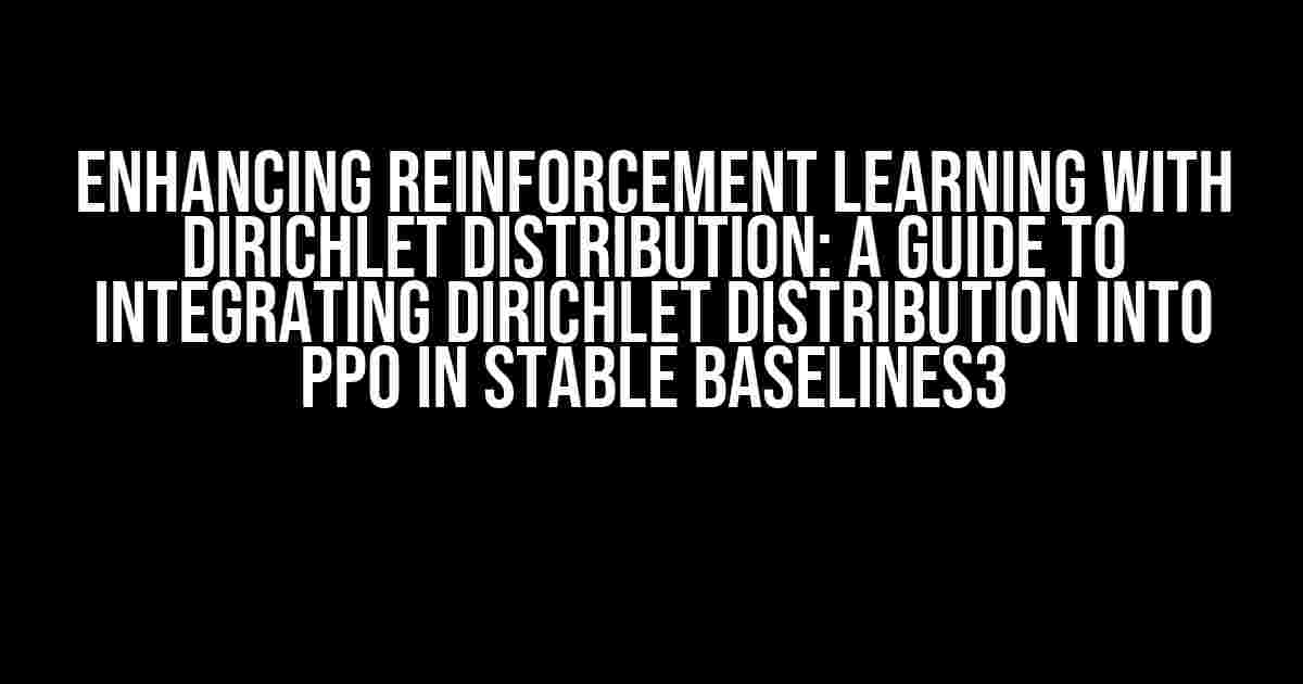 Enhancing Reinforcement Learning with Dirichlet Distribution: A Guide to Integrating Dirichlet Distribution into PPO in Stable Baselines3