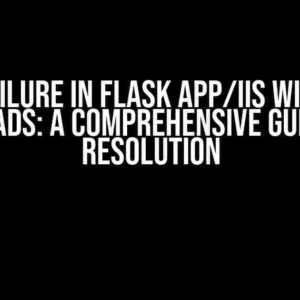 Fetch Failure in Flask App/IIS with Large Uploads: A Comprehensive Guide to Resolution