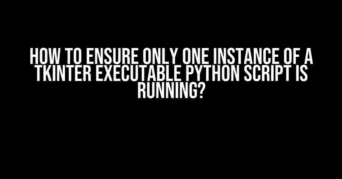 How to Ensure Only One Instance of a Tkinter Executable Python Script is Running?