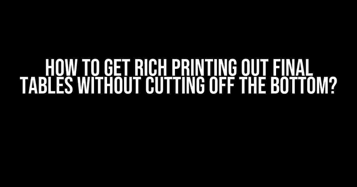 How to Get Rich Printing Out Final Tables Without Cutting Off the Bottom?