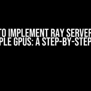 How to Implement Ray Server with Multiple GPUs: A Step-by-Step Guide