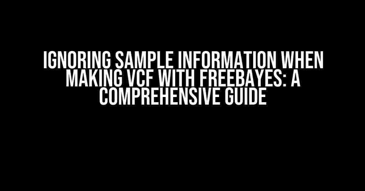 Ignoring Sample Information when Making VCF with Freebayes: A Comprehensive Guide