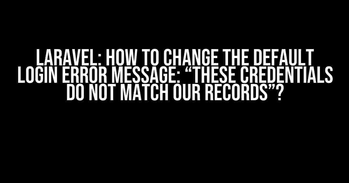 Laravel: How to Change the Default Login Error Message: “These Credentials Do Not Match Our Records”?