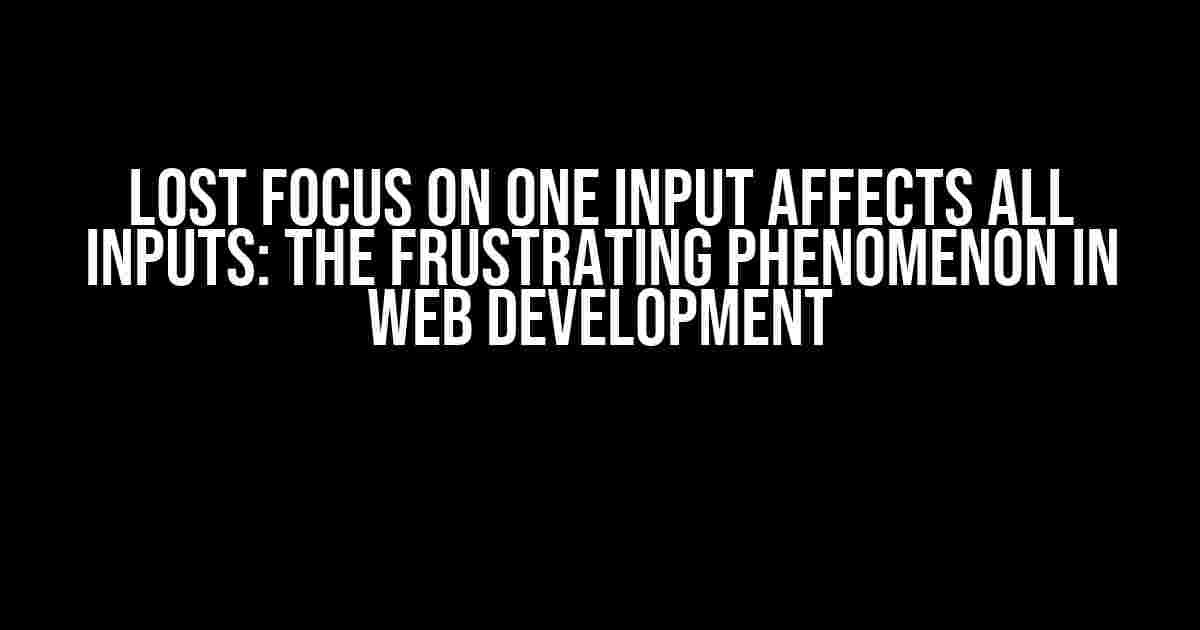 Lost Focus on One Input Affects All Inputs: The Frustrating Phenomenon in Web Development