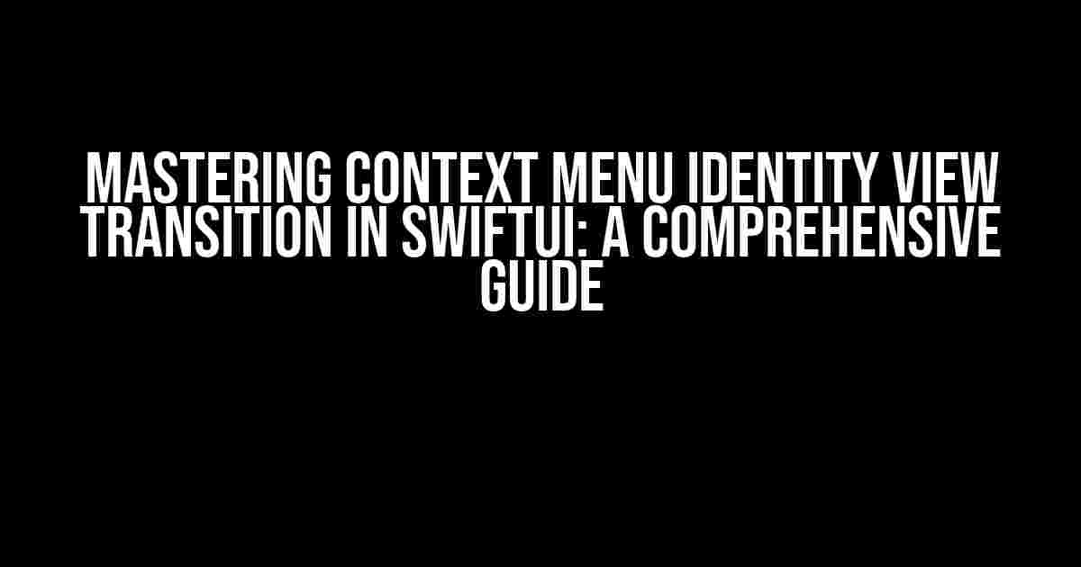 Mastering Context Menu Identity View Transition in SwiftUI: A Comprehensive Guide