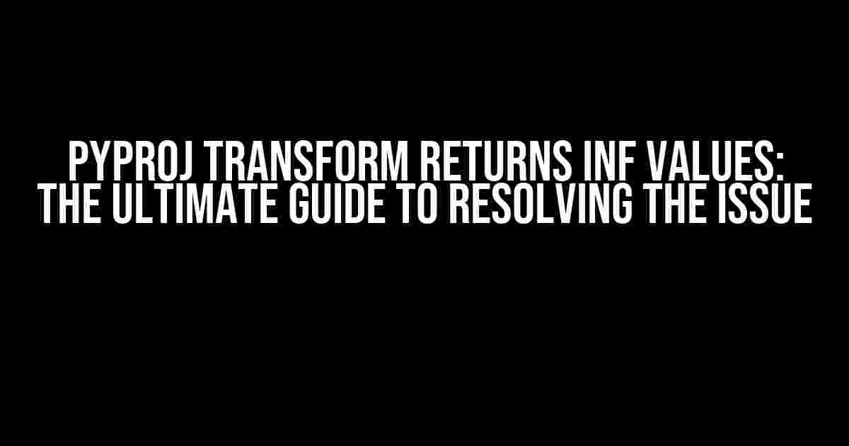 Pyproj Transform Returns Inf Values: The Ultimate Guide to Resolving the Issue