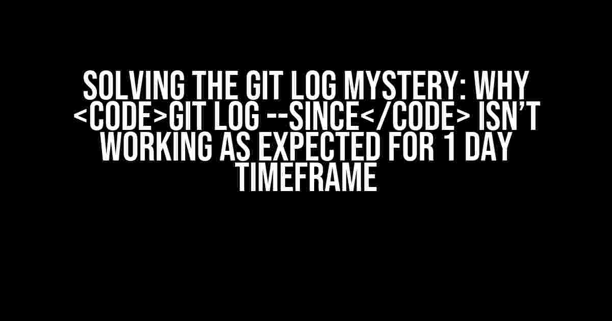 Solving the Git Log Mystery: Why git log --since Isn’t Working as Expected for 1 Day Timeframe