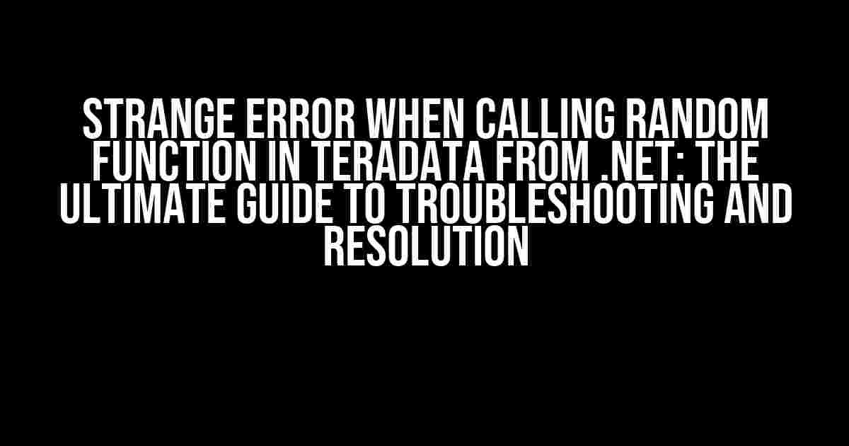 Strange error when calling RANDOM function in Teradata from .Net: The Ultimate Guide to Troubleshooting and Resolution