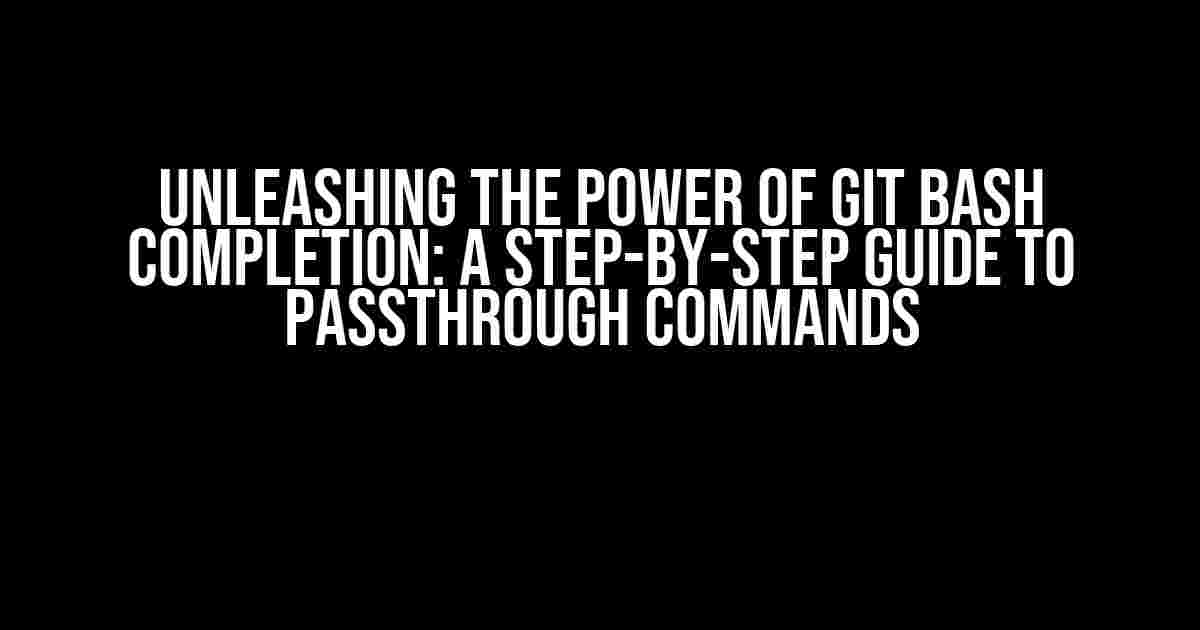 Unleashing the Power of Git Bash Completion: A Step-by-Step Guide to Passthrough Commands