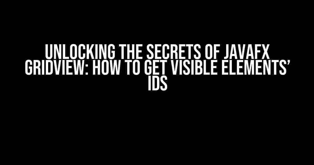 Unlocking the Secrets of JavaFX GridView: How to Get Visible Elements’ IDs